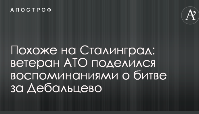 Схоже на Сталінград: ветеран АТО поділився спогадами про битву за Дебальцеве