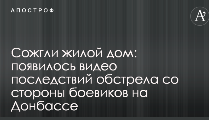 Спалили житловий будинок: з'явилося відео наслідків обстрілу з боку бойовиків на Донбасі