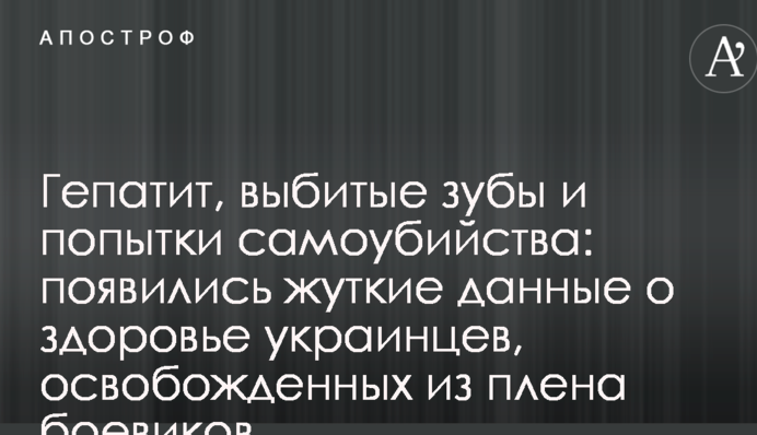 Гепатит, выбитые зубы и попытки самоубийства: появились жуткие данные о здоровье украинцев, освобожденных из плена боевиков