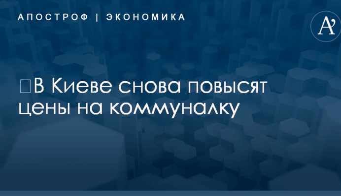 ​В Киеве снова повысят цены на коммуналку