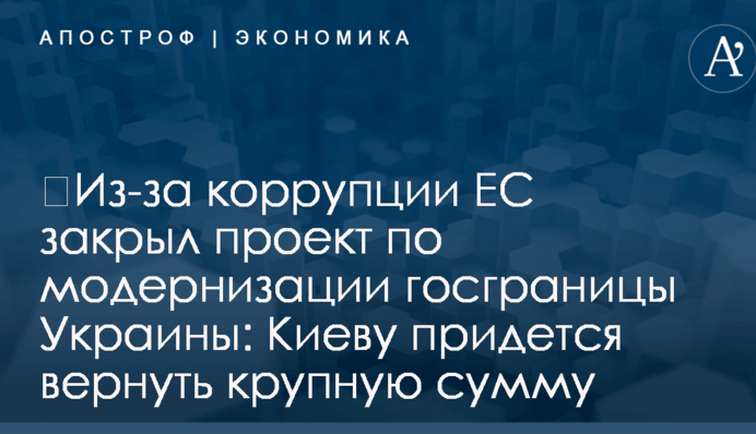 Из-за коррупции ЕС закрыл проект по модернизации госграницы Украины: Киеву придется вернуть крупную сумму