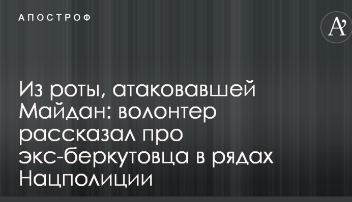 З роти, що атакувала Майдан: волонтер розповів про екс-беркутівця в рядах Нацполиції