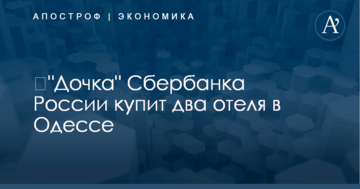 ​"Дочка" Сбербанка России купит два отеля в Одессе