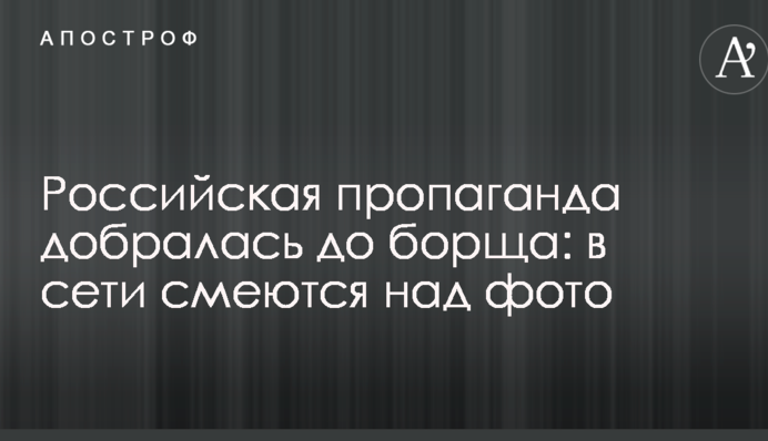 Російська пропаганда добралася до борщу: в мережі сміються над фото