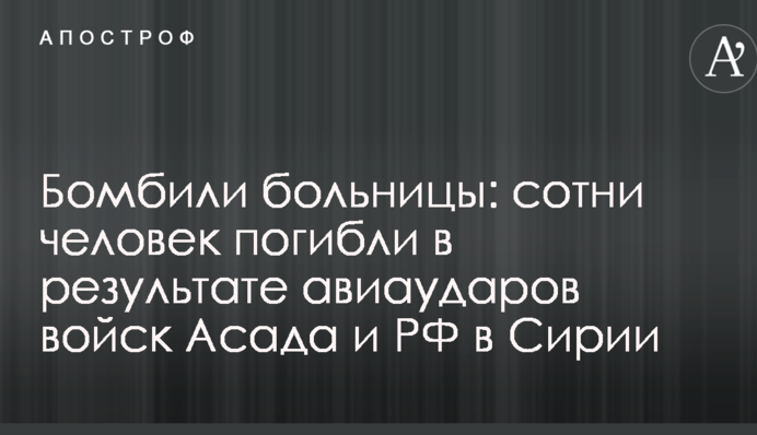 Бомбили больницы: сотни человек погибли в результате авиаударов войск Асада и РФ в Сирии