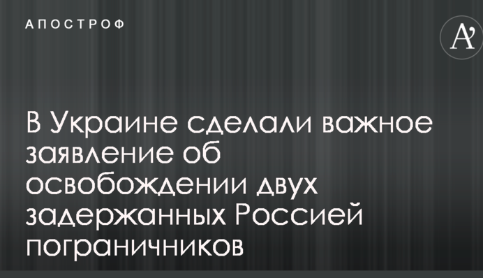 В Україні зробили важливу заяву про звільнення двох затриманих Росією прикордонників