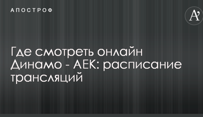 Де дивитися онлайн Динамо - АЕК: розклад трансляцій