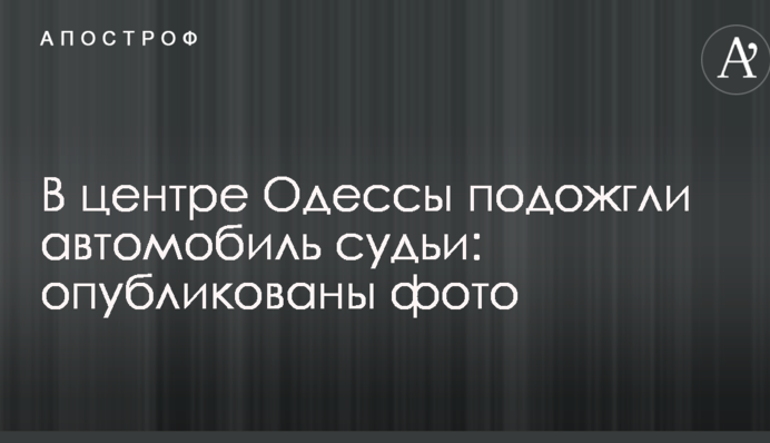 У центрі Одеси підпалили автомобіль судді: опубліковано фото