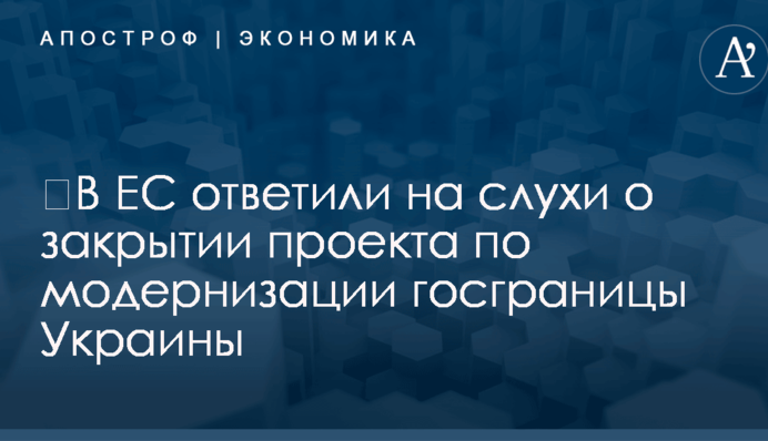 ​В ЕС ответили на слухи о закрытии проекта по модернизации госграницы Украины
