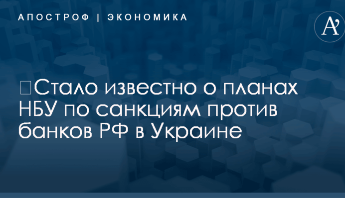 ​Стало известно о планах НБУ по санкциям против банков РФ в Украине