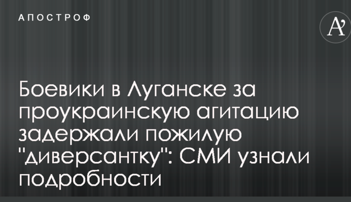 Боевики в Луганске за проукраинскую агитацию задержали пожилую 