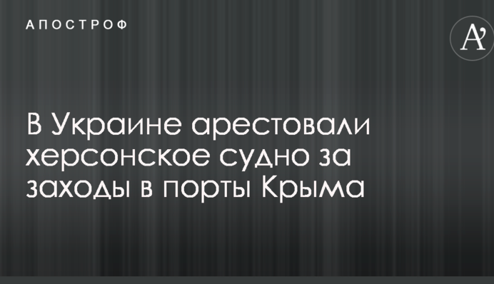 В Украине арестовали херсонское судно за заходы в порты Крыма