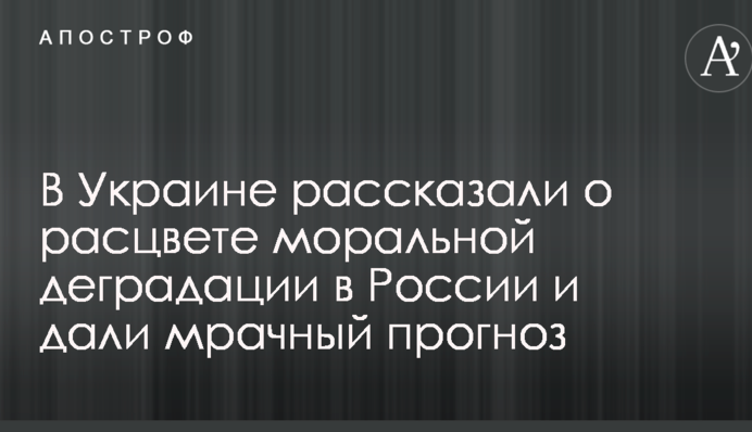 В Україні розповіли про розквіт моральної деградації в Росії і дали похмурий прогноз