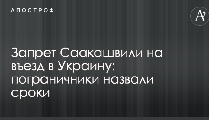 Запрет Саакашвили на въезд в Украину: пограничники назвали сроки