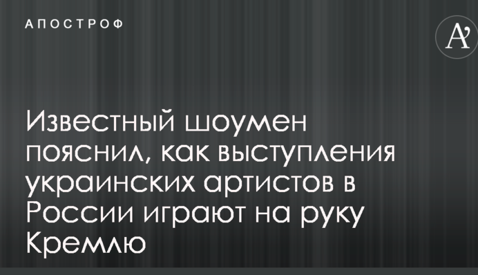 Новини України - Відомий шоумен пояснив, як виступи українських артистів в Росії грають на руку Кремлю