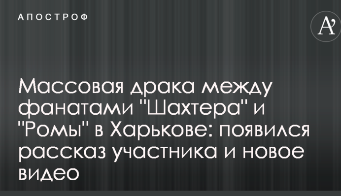 Массовая драка между фанатами "Шахтера" и "Ромы" в Харькове: появился рассказ участника и новое видео