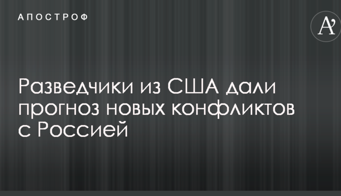 Розвідники з США дали прогноз нових конфліктів з Росією