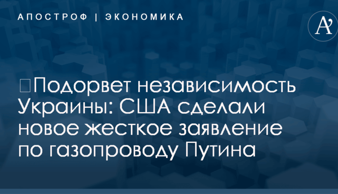 ​Подорвет независимость Украины: США сделали новое жесткое заявление по газопроводу Путина