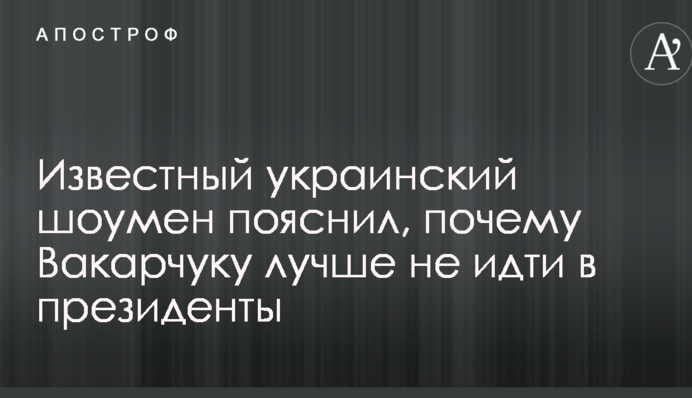 Відомий український шоумен пояснив, чому Вакарчуку краще не йти в президенти