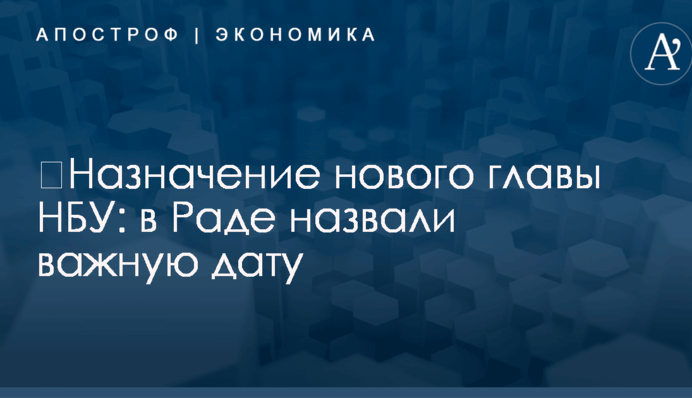 ​Назначение нового главы НБУ: в Раде назвали важную дату