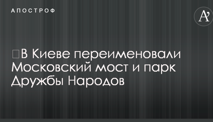 ​В Киеве переименовали Московский мост и парк Дружбы Народов