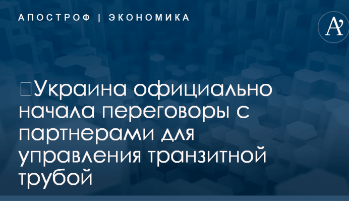 ​Украина официально начала переговоры с партнерами для управления транзитной трубой
