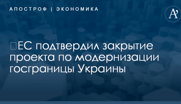 ​ЕС подтвердил закрытие проекта по модернизации госграницы Украины