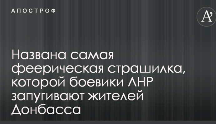 Названа самая феерическая страшилка, которой боевики ЛНР запугивают жителей Донбасса