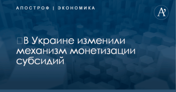 ​В Украине изменили механизм монетизации субсидий