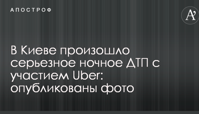 В Киеве произошло серьезное ночное ДТП с участием Uber: опубликованы фото