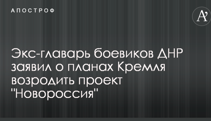 Экс-главарь боевиков ДНР заявил о планах Кремля возродить проект 
