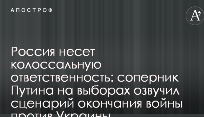 Россия несет колоссальную ответственность: соперник Путина на выборах озвучил сценарий окончания войны против Украины