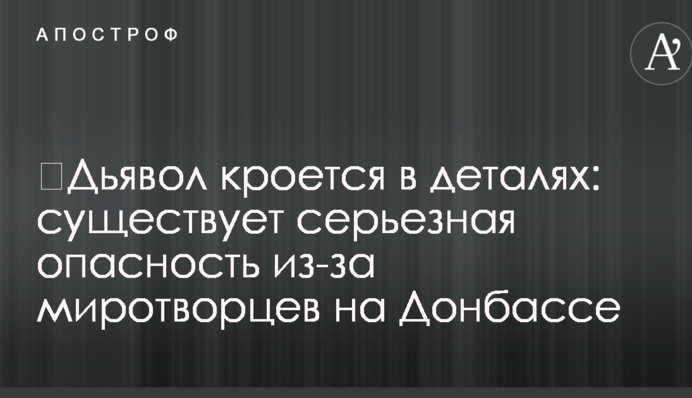 ​Дьявол кроется в деталях: Украину предупредили о серьезной опасности из-за миротворцев на Донбассе