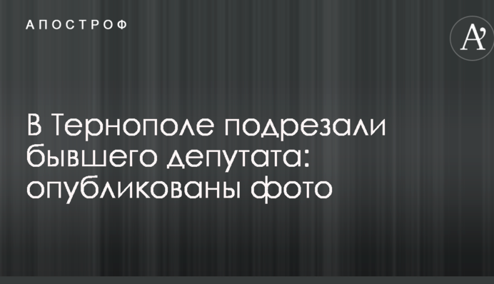 У Тернополі підрізали колишнього депутата: опубліковано фото