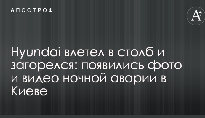 Hyundai влетел в столб и загорелся: появились фото и видео ночной аварии в Киеве