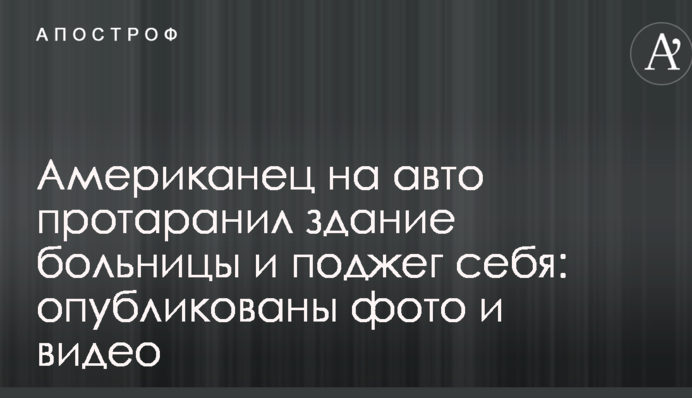 Американец на авто протаранил здание больницы и поджег себя: опубликованы фото и видео