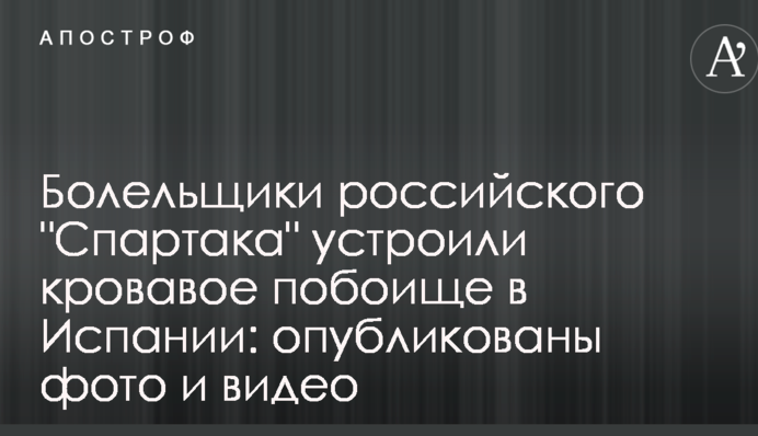 Болельщики российского "Спартака" устроили кровавое побоище в Испании: опубликованы фото и видео