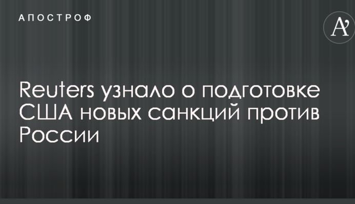 Reuters дізналося про підготовку США нових санкцій проти Росії