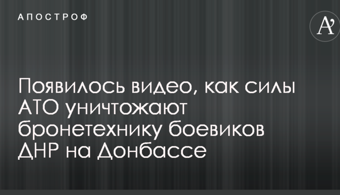 З'явилося відео, як сили АТО знищують бронетехніку бойовиків ДНР на Донбасі
