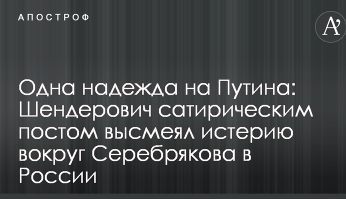 Одна надія на Путіна: Шендерович сатиричним постом висміяв істерію навколо Серебрякова в Росії