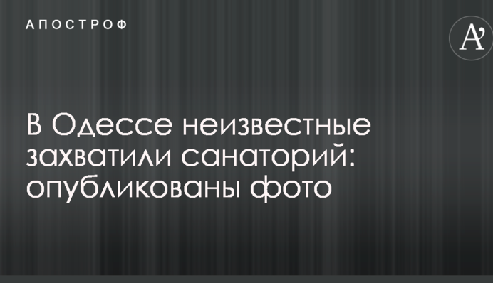 В Одесі невідомі захопили санаторій: опубліковано фото