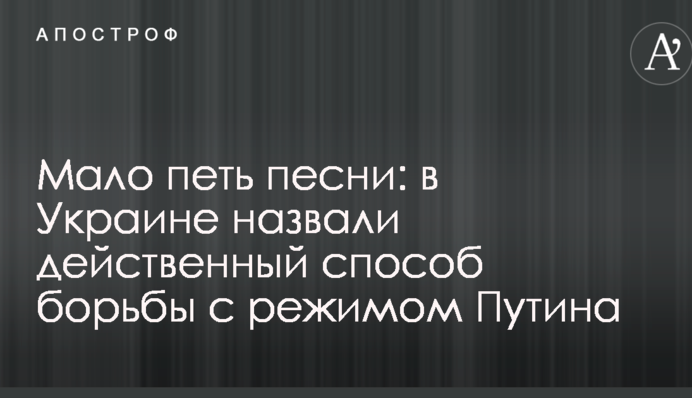 Мало співати пісні: в Україні назвали дієвий спосіб боротьби з режимом Путіна
