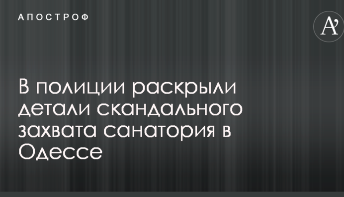 У поліції розкрили деталі скандального захоплення санаторію в Одесі