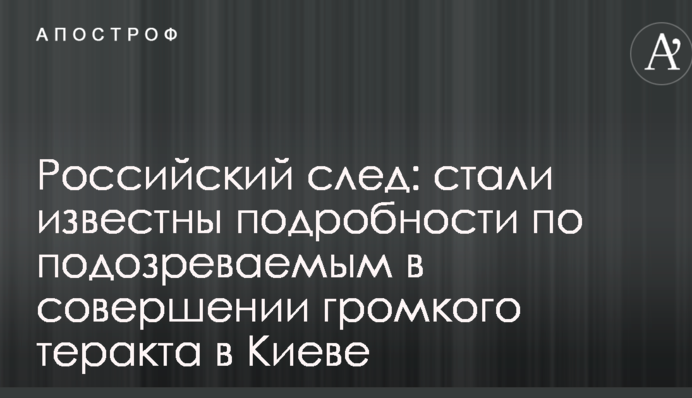 Российский след: стали известны подробности по подозреваемым в совершении громкого теракта в Киеве