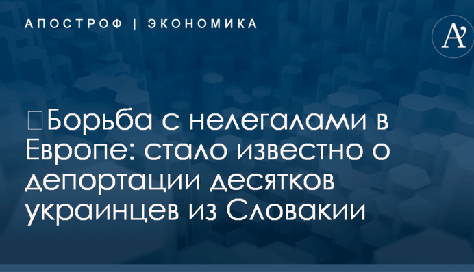 ​Борьба с нелегалами в Европе: стало известно о депортации десятков украинцев из Словакии