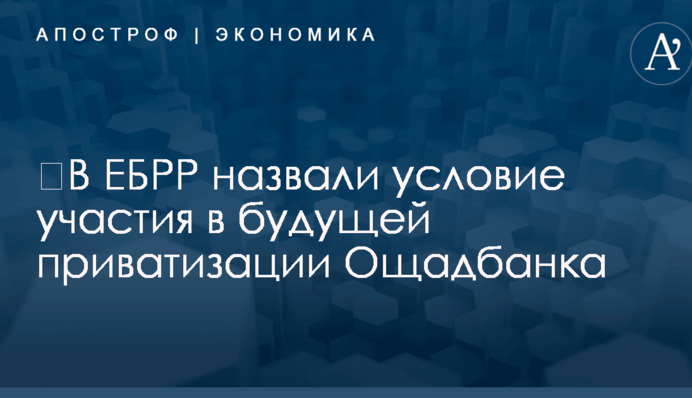 ​В ЕБРР назвали условие участия в будущей приватизации Ощадбанка