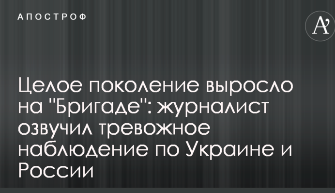 Целое поколение выросло на "Бригаде": журналист озвучил тревожное наблюдение по Украине и России