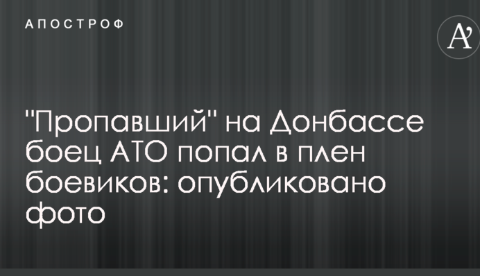 "Зниклий" на Донбасі боєць АТО потрапив у полон бойовиків: опубліковано фото