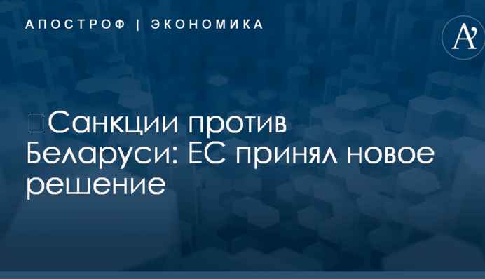 ​Санкции против Беларуси: ЕС принял новое решение
