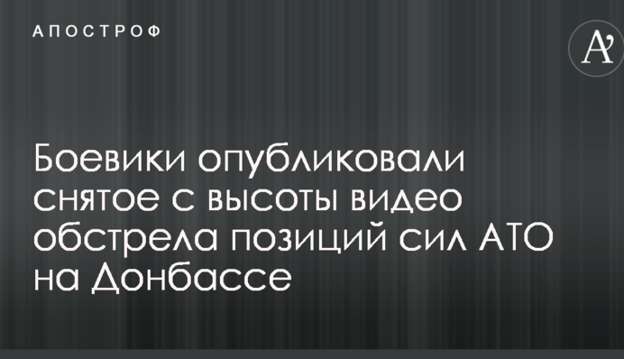Бойовики опублікували зняте з висоти відео обстрілу позицій сил АТО на Донбасі